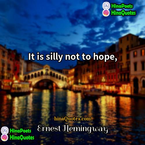 Ernest Hemingway Quotes | It is silly not to hope,
 